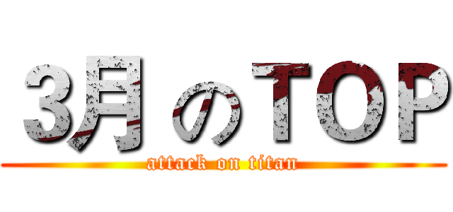 ３月 のＴＯＰ (attack on titan)