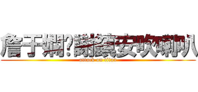 詹于嫻幫謝鎮安吹喇叭 (attack on titan)