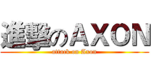 進擊のＡＸＯＮ (attack on Axon)