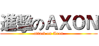 進擊のＡＸＯＮ (attack on Axon)