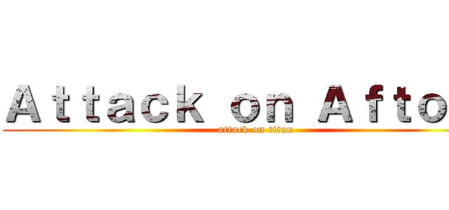 Ａｔｔａｃｋ ｏｎ Ａｆｔｏｎｓ (attack on titan)