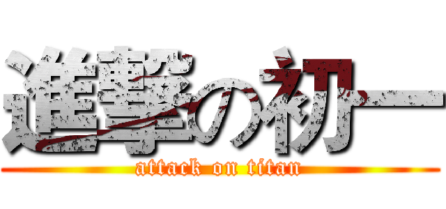 進撃の初一 (attack on titan)