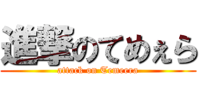 進撃のてめぇら (attack on Temeera)
