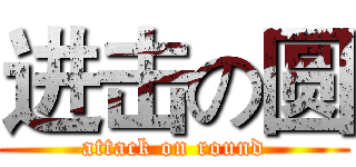进击の圆 (attack on round)