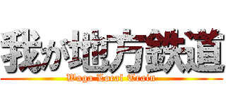 我が地方鉄道 (Waga Local Train)