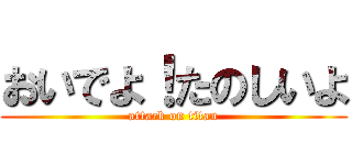 おいでよ！たのしいよ (attack on titan)