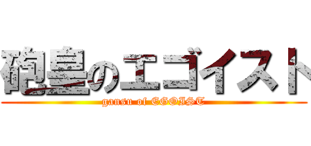 砲皇のエゴイスト (gansu of EGOIST)