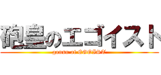 砲皇のエゴイスト (gansu of EGOIST)