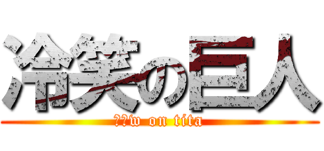 冷笑の巨人 (うぉw on tita)