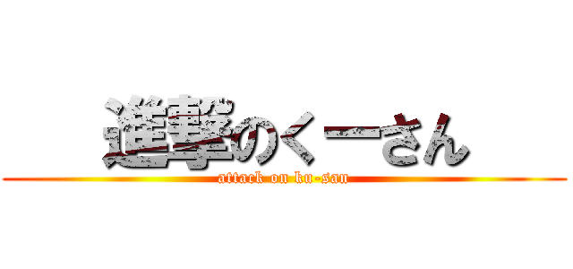    進撃のくーさん    (attack on ku-san)