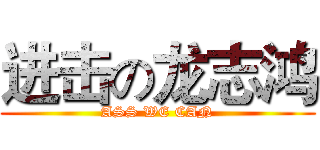 进击の龙志鸿 (ASS WE CAN)