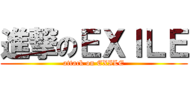 進撃のＥＸＩＬＥ (attack on EXILE)