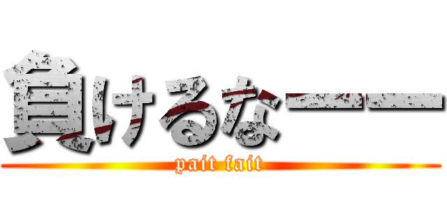 負けるなーー (pait fait)