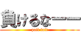 負けるなーー (pait fait)