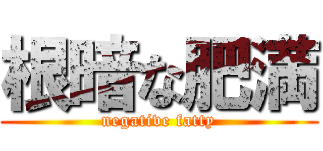 根暗な肥満 (negative fatty)