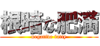 根暗な肥満 (negative fatty)