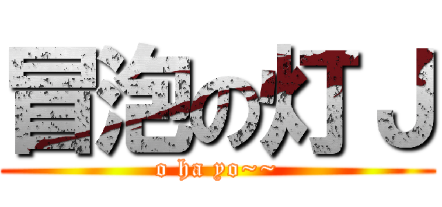 冒泡の灯Ｊ (o ha yo~~)