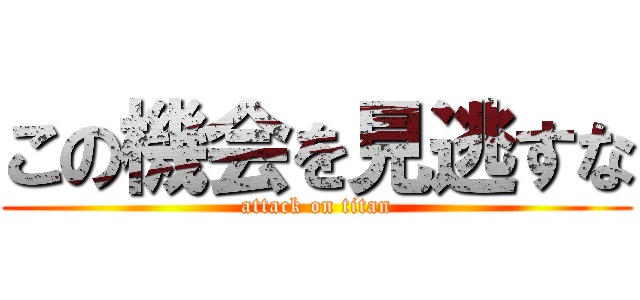 この機会を見逃すな (attack on titan)