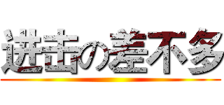 进击の差不多 ()