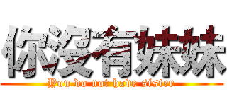 你沒有妹妹 (You do not have sister)