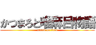 かつまろと唯麻呂物語 (attack on titan)