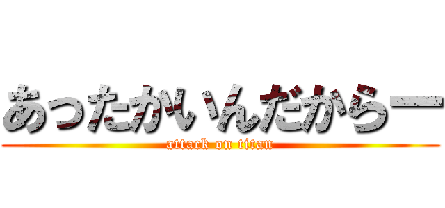 あったかいんだからー (attack on titan)