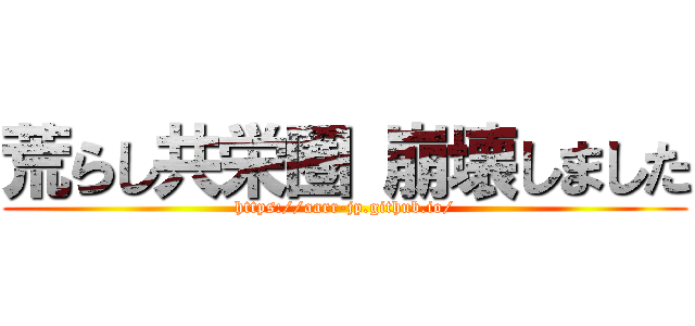 荒らし共栄圏 崩壊しました (https://aarr-jp.github.io/)