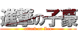 進撃の子豪 (attack on Leo)