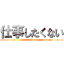 仕事したくない (attack on )