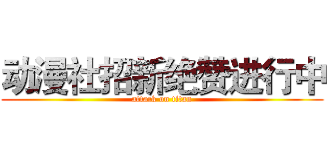 动漫社招新绝赞进行中 (attack on titan)