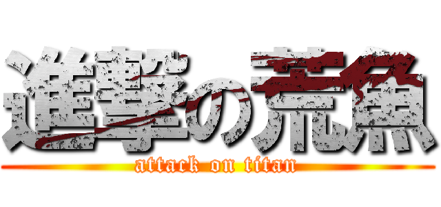 進撃の荒魚 (attack on titan)