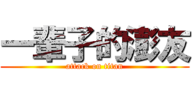 一輩子的澎友 (attack on titan)