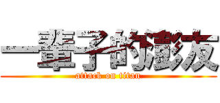 一輩子的澎友 (attack on titan)