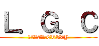 Ｌ．Ｇ．Ｃ (ＬＭ．ＧＥＥＫ.CRAZY)