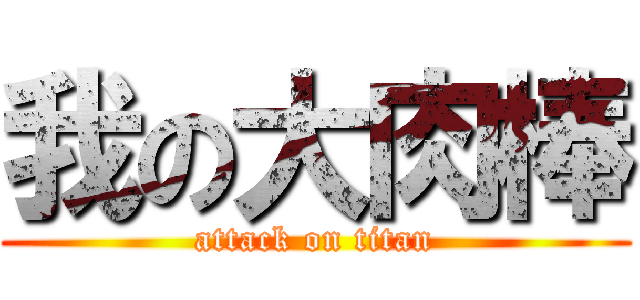 我の大肉棒 (attack on titan)