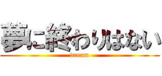 夢に終わりはない (dream)
