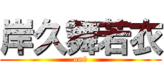 岸久舞若衣 (on9)