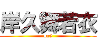 岸久舞若衣 (on9)