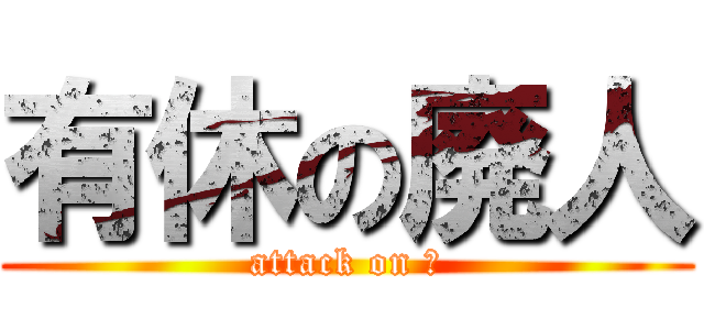 有休の廃人 (attack on β)