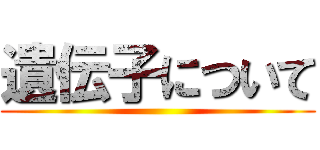 遺伝子について ()