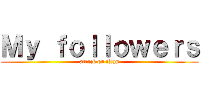 Ｍｙ ｆｏｌｌｏｗｅｒｓ (attack on titan)