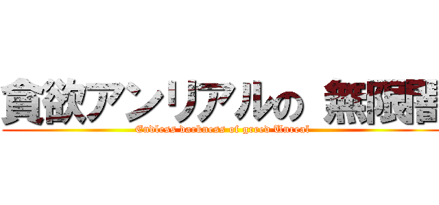 貪欲アンリアルの 無限闇 (Endless darkness of greed Unreal)