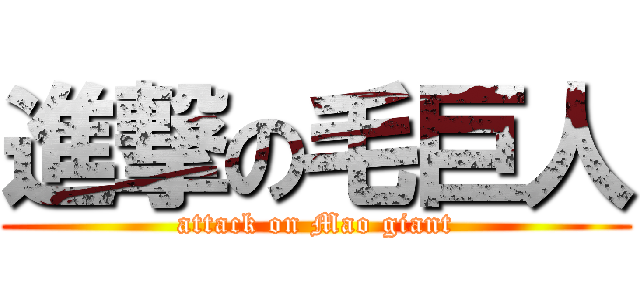 進撃の毛巨人 (attack on Mao giant)