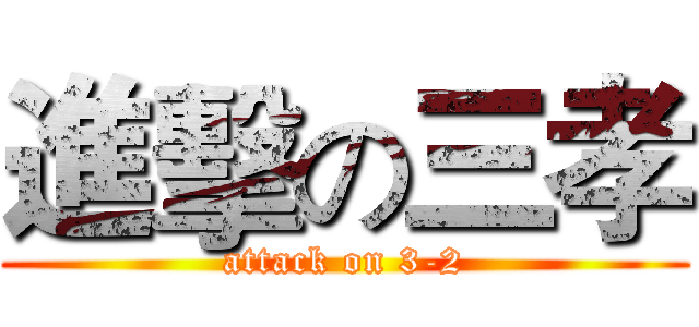 進擊の三孝 (attack on 3-2)