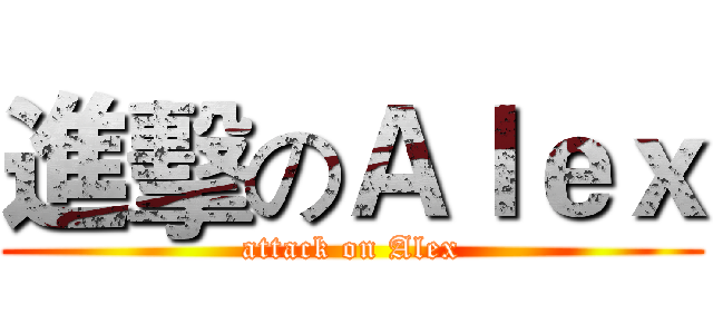 進擊のＡｌｅｘ (attack on Alex)