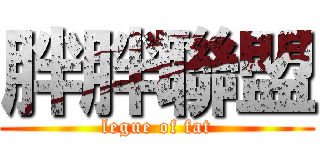 胖胖聯盟 (legue of fat)