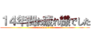 １４年間お疲れ様でした (attack on titan)