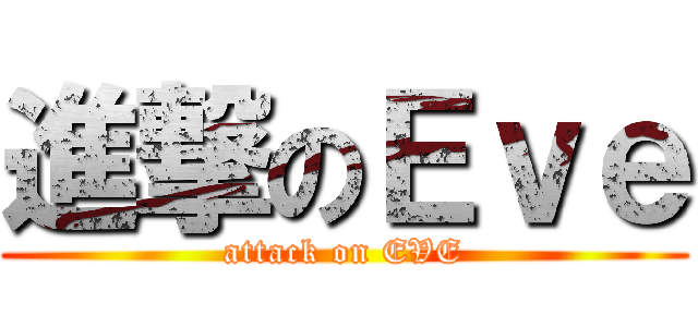 進撃のＥｖｅ (attack on EVE)