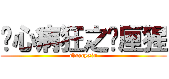 丧心病狂之车厘猩 (cherryxin)