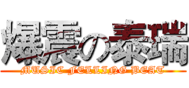爆震の泰瑞 (MUSIC FELLING BEAT)